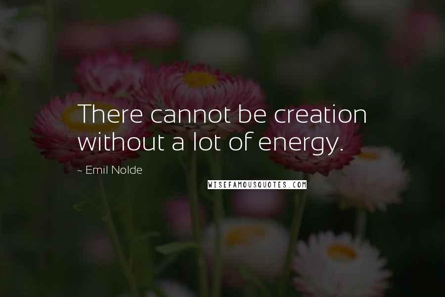 Emil Nolde Quotes: There cannot be creation without a lot of energy.