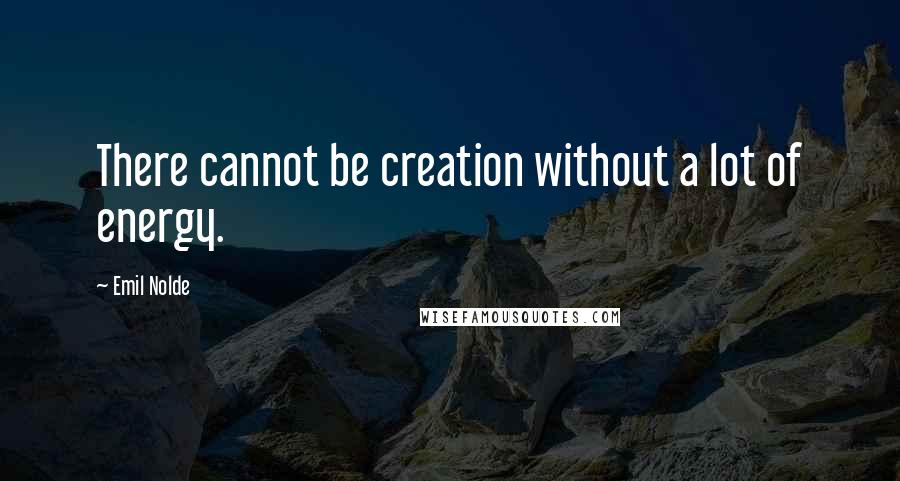 Emil Nolde Quotes: There cannot be creation without a lot of energy.