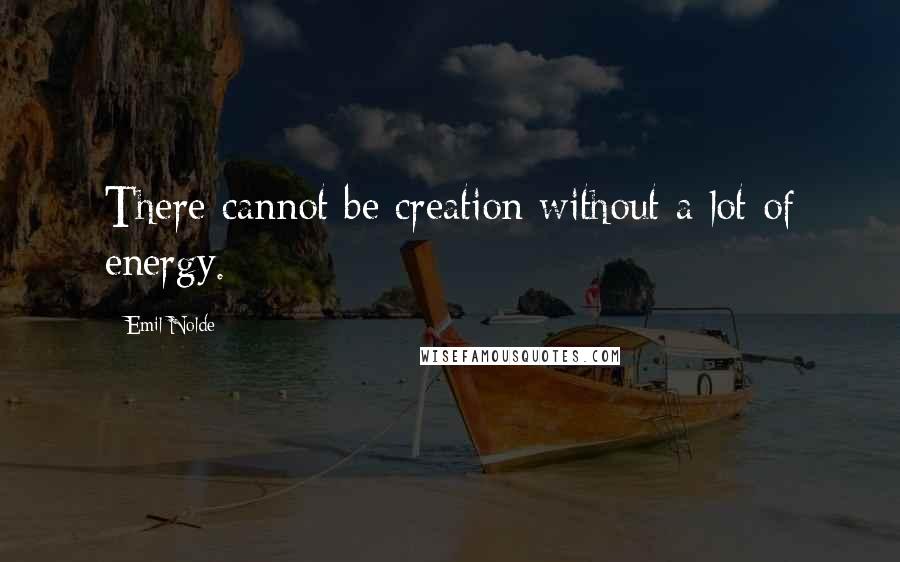 Emil Nolde Quotes: There cannot be creation without a lot of energy.