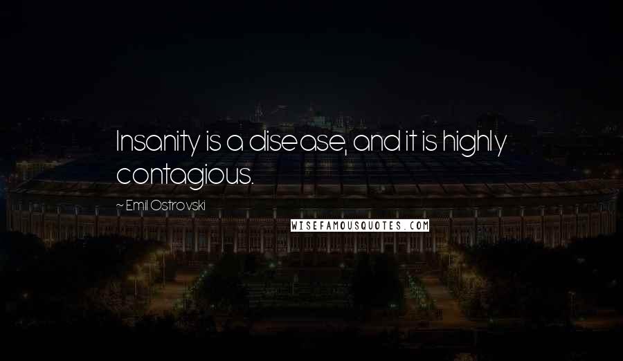 Emil Ostrovski Quotes: Insanity is a disease, and it is highly contagious.