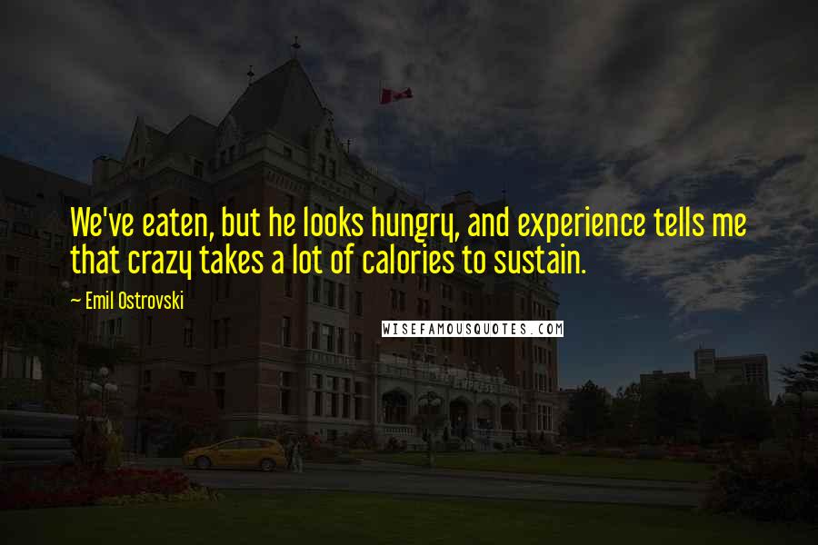 Emil Ostrovski Quotes: We've eaten, but he looks hungry, and experience tells me that crazy takes a lot of calories to sustain.