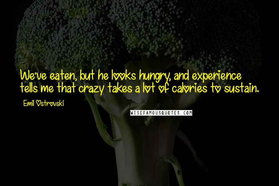 Emil Ostrovski Quotes: We've eaten, but he looks hungry, and experience tells me that crazy takes a lot of calories to sustain.