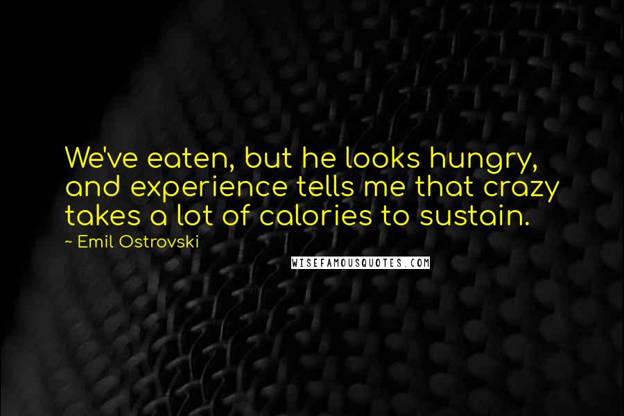 Emil Ostrovski Quotes: We've eaten, but he looks hungry, and experience tells me that crazy takes a lot of calories to sustain.