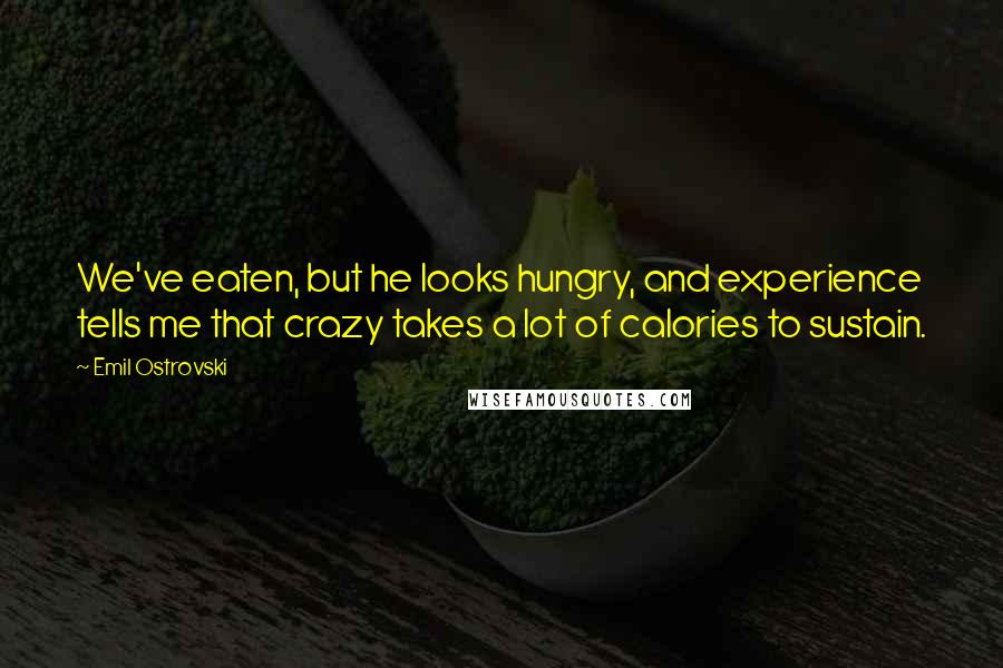 Emil Ostrovski Quotes: We've eaten, but he looks hungry, and experience tells me that crazy takes a lot of calories to sustain.