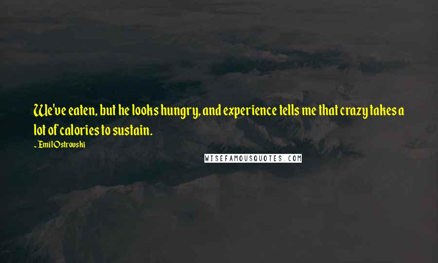 Emil Ostrovski Quotes: We've eaten, but he looks hungry, and experience tells me that crazy takes a lot of calories to sustain.