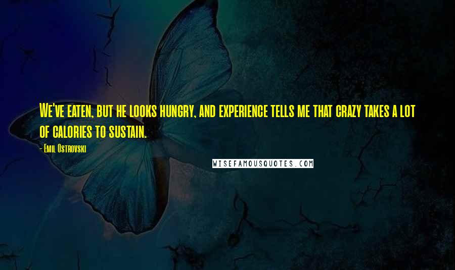 Emil Ostrovski Quotes: We've eaten, but he looks hungry, and experience tells me that crazy takes a lot of calories to sustain.