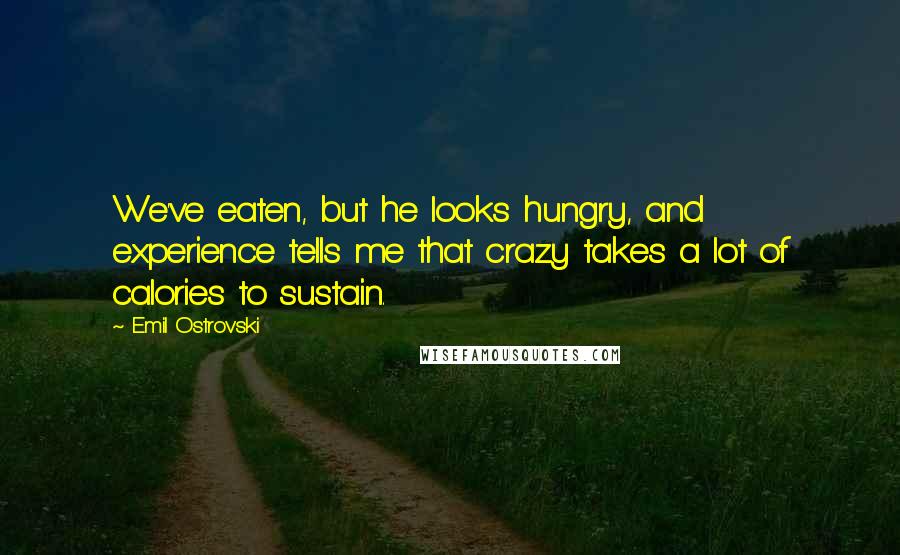 Emil Ostrovski Quotes: We've eaten, but he looks hungry, and experience tells me that crazy takes a lot of calories to sustain.