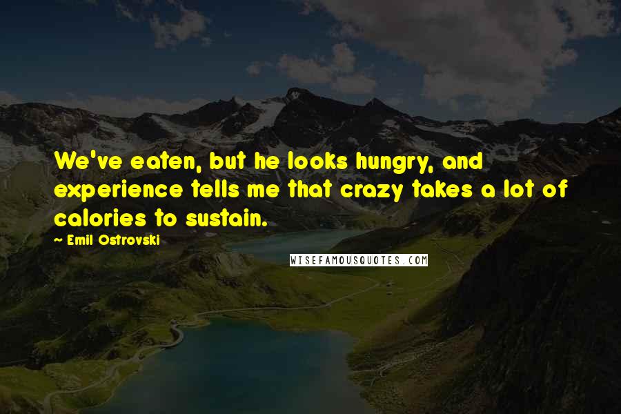 Emil Ostrovski Quotes: We've eaten, but he looks hungry, and experience tells me that crazy takes a lot of calories to sustain.