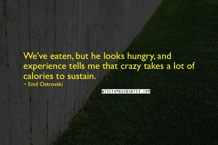 Emil Ostrovski Quotes: We've eaten, but he looks hungry, and experience tells me that crazy takes a lot of calories to sustain.