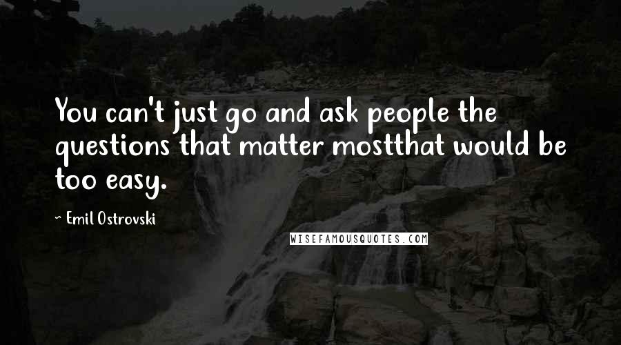 Emil Ostrovski Quotes: You can't just go and ask people the questions that matter mostthat would be too easy.