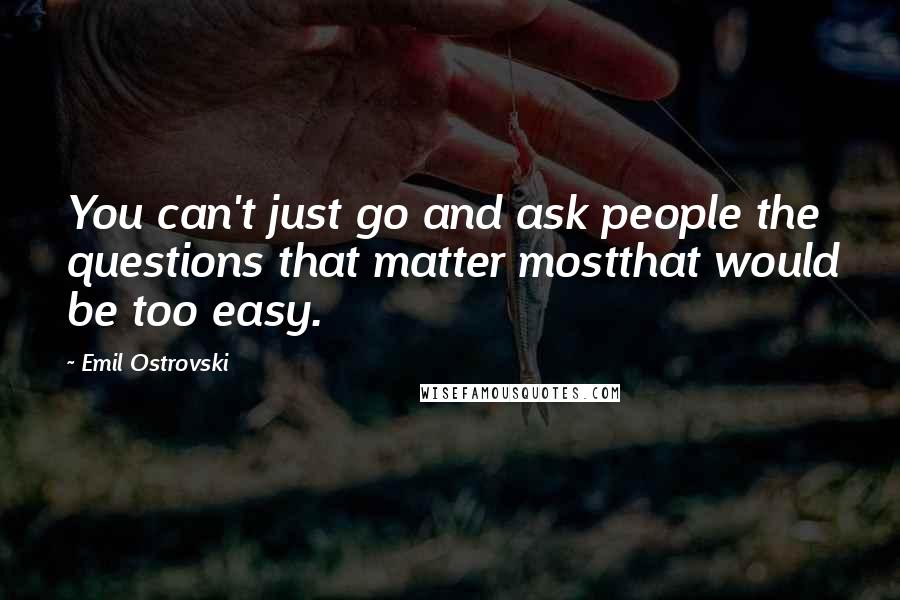 Emil Ostrovski Quotes: You can't just go and ask people the questions that matter mostthat would be too easy.