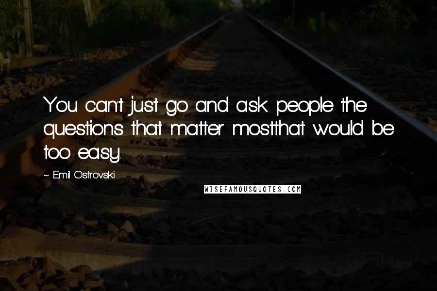 Emil Ostrovski Quotes: You can't just go and ask people the questions that matter mostthat would be too easy.