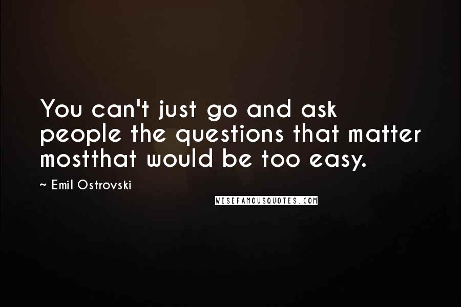 Emil Ostrovski Quotes: You can't just go and ask people the questions that matter mostthat would be too easy.