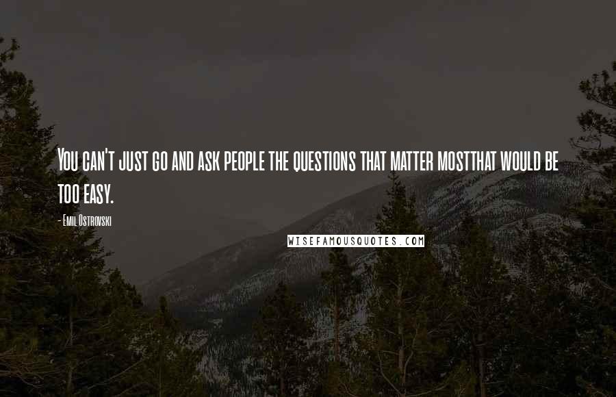 Emil Ostrovski Quotes: You can't just go and ask people the questions that matter mostthat would be too easy.