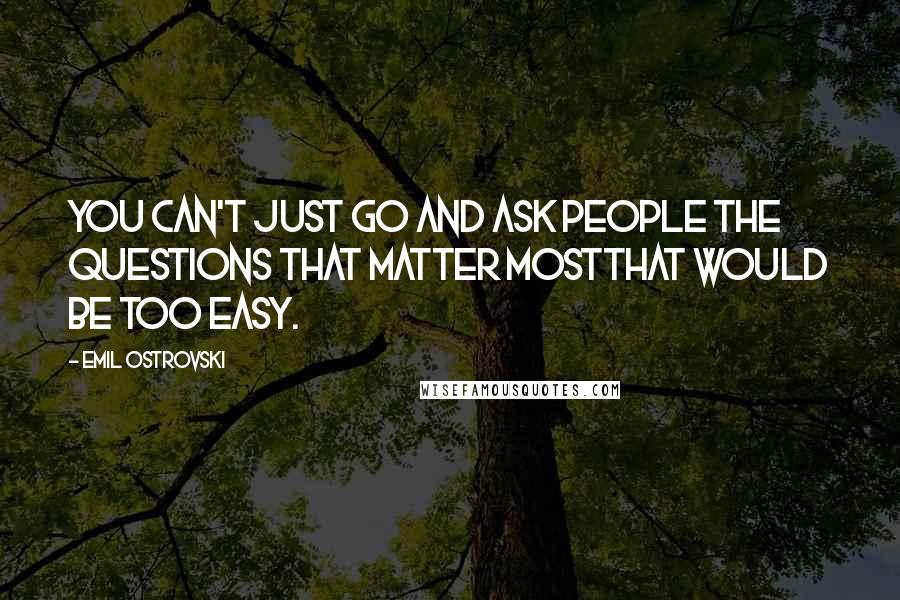 Emil Ostrovski Quotes: You can't just go and ask people the questions that matter mostthat would be too easy.