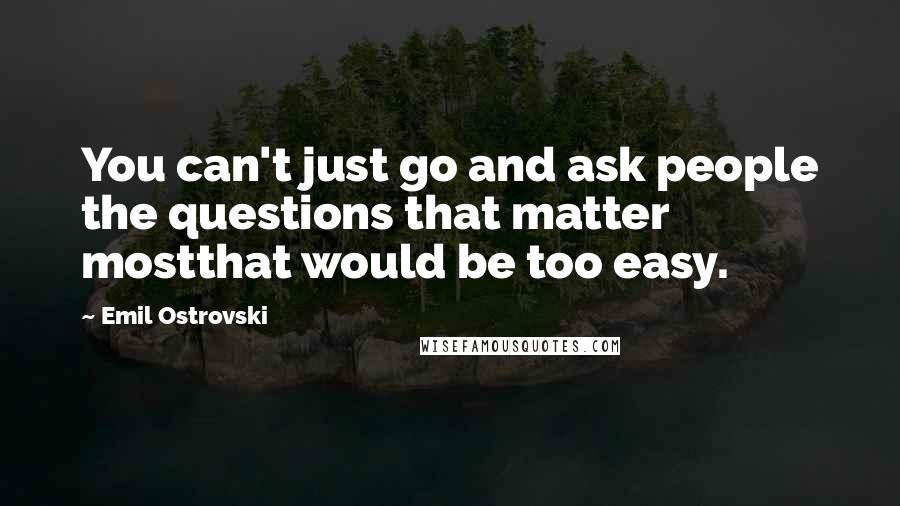 Emil Ostrovski Quotes: You can't just go and ask people the questions that matter mostthat would be too easy.