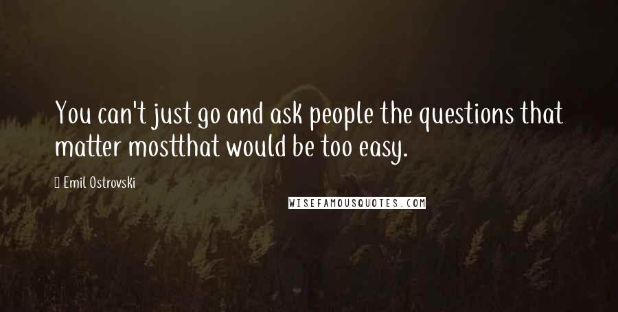 Emil Ostrovski Quotes: You can't just go and ask people the questions that matter mostthat would be too easy.