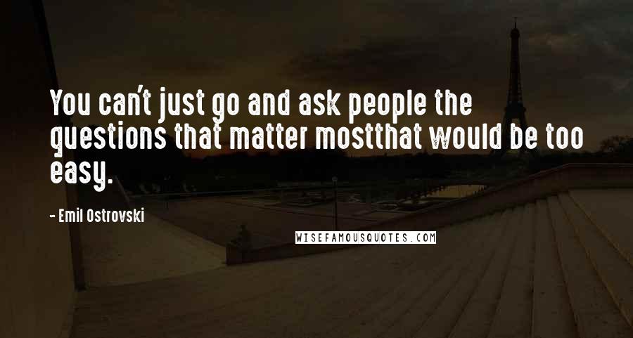 Emil Ostrovski Quotes: You can't just go and ask people the questions that matter mostthat would be too easy.