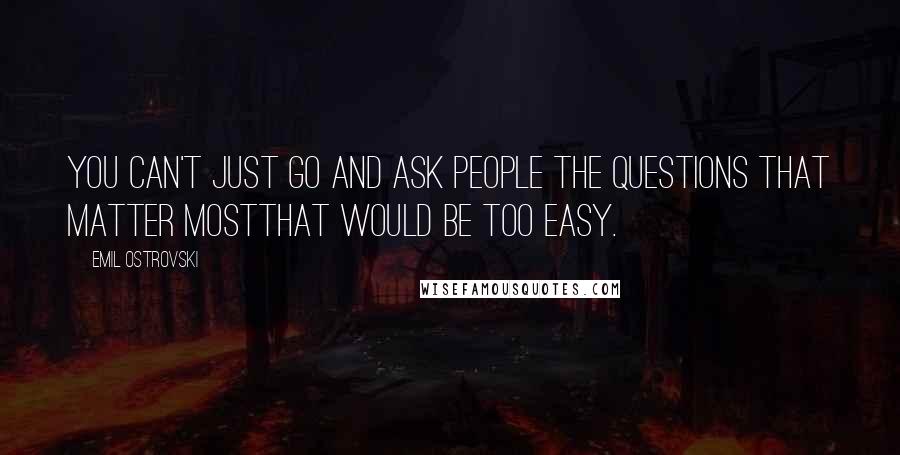 Emil Ostrovski Quotes: You can't just go and ask people the questions that matter mostthat would be too easy.