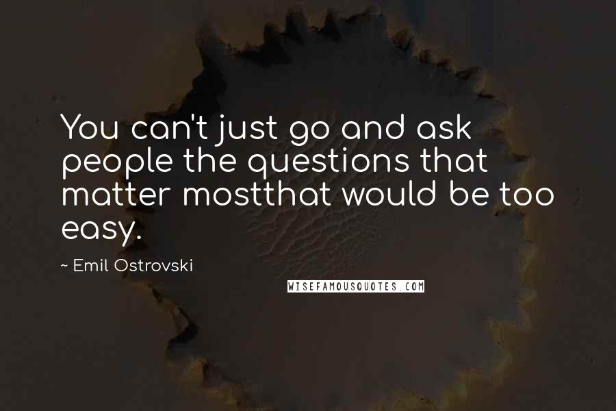 Emil Ostrovski Quotes: You can't just go and ask people the questions that matter mostthat would be too easy.