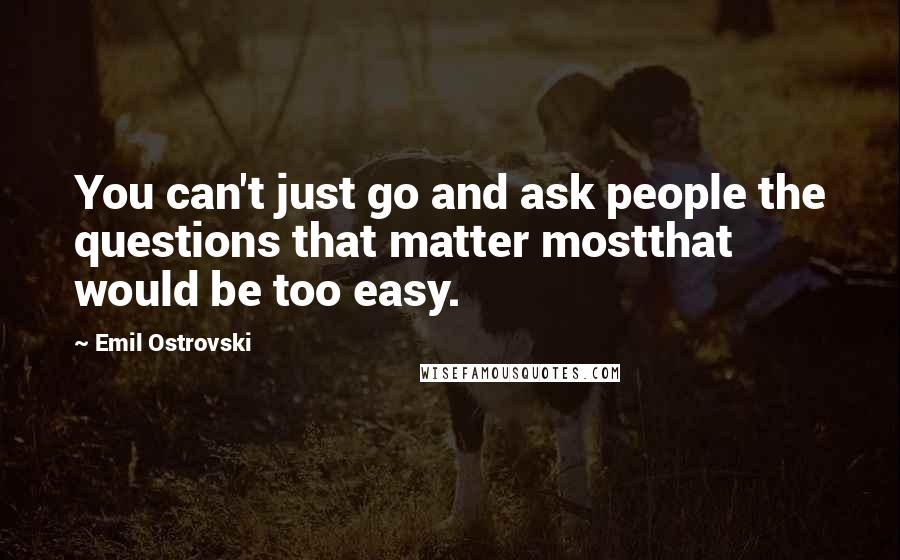 Emil Ostrovski Quotes: You can't just go and ask people the questions that matter mostthat would be too easy.