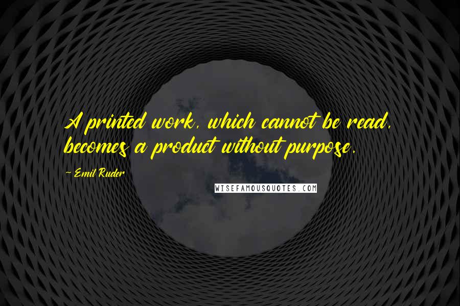 Emil Ruder Quotes: A printed work, which cannot be read, becomes a product without purpose.