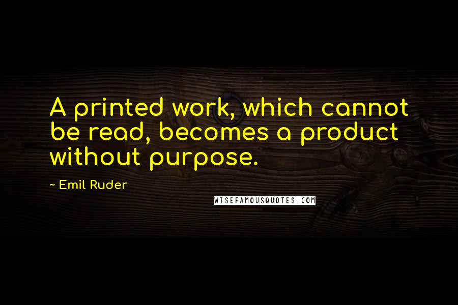 Emil Ruder Quotes: A printed work, which cannot be read, becomes a product without purpose.