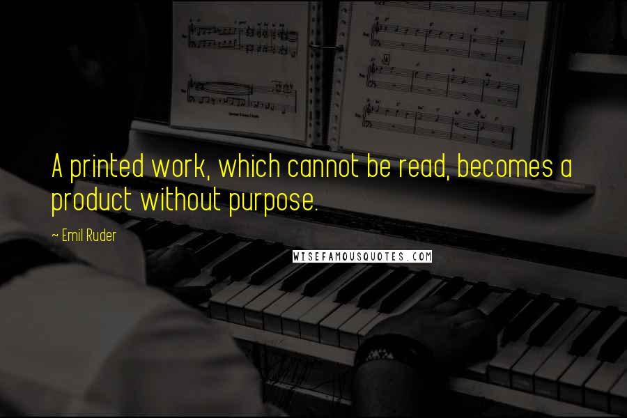 Emil Ruder Quotes: A printed work, which cannot be read, becomes a product without purpose.