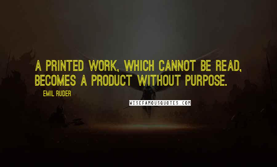 Emil Ruder Quotes: A printed work, which cannot be read, becomes a product without purpose.