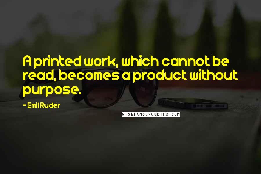 Emil Ruder Quotes: A printed work, which cannot be read, becomes a product without purpose.
