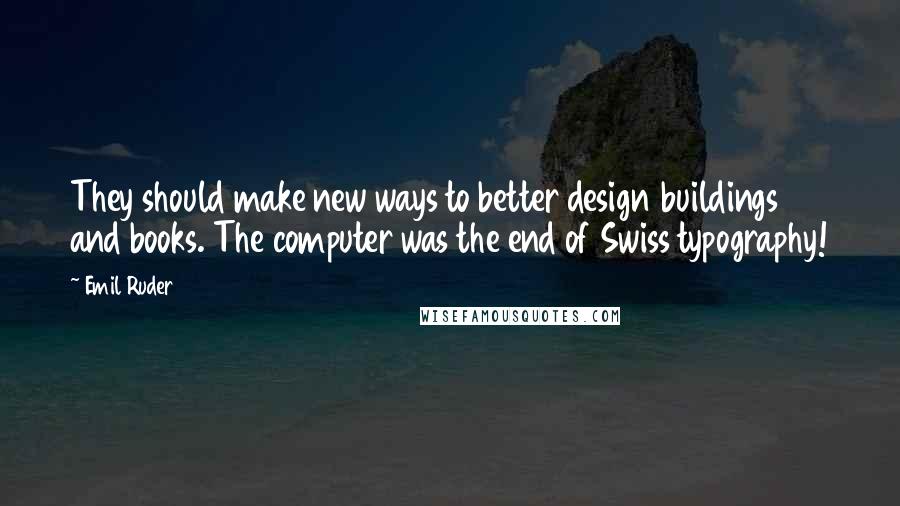 Emil Ruder Quotes: They should make new ways to better design buildings and books. The computer was the end of Swiss typography!