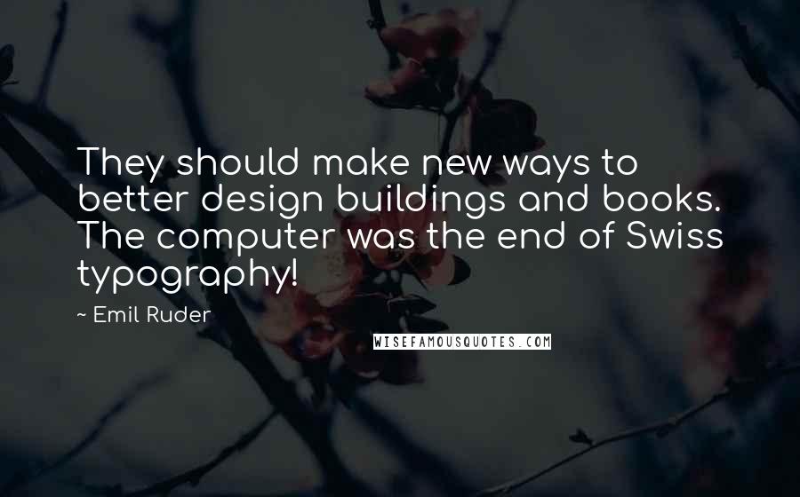 Emil Ruder Quotes: They should make new ways to better design buildings and books. The computer was the end of Swiss typography!