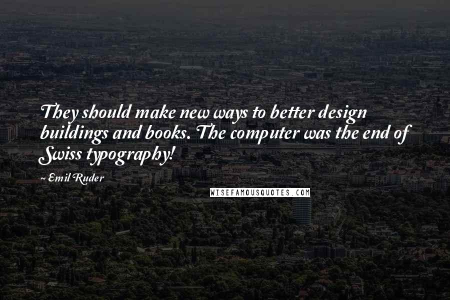 Emil Ruder Quotes: They should make new ways to better design buildings and books. The computer was the end of Swiss typography!