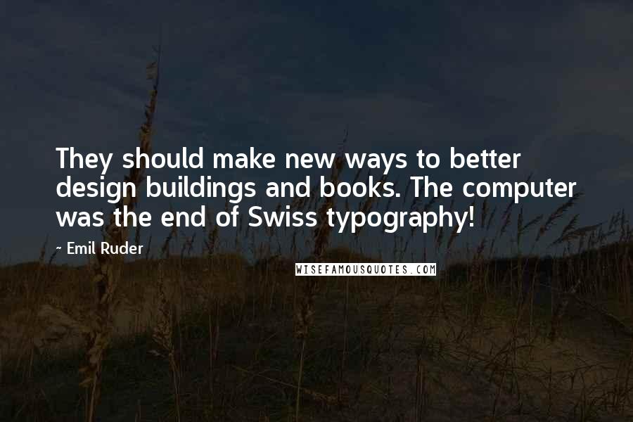 Emil Ruder Quotes: They should make new ways to better design buildings and books. The computer was the end of Swiss typography!