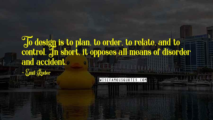 Emil Ruder Quotes: To design is to plan, to order, to relate, and to control. In short, it opposes all means of disorder and accident.