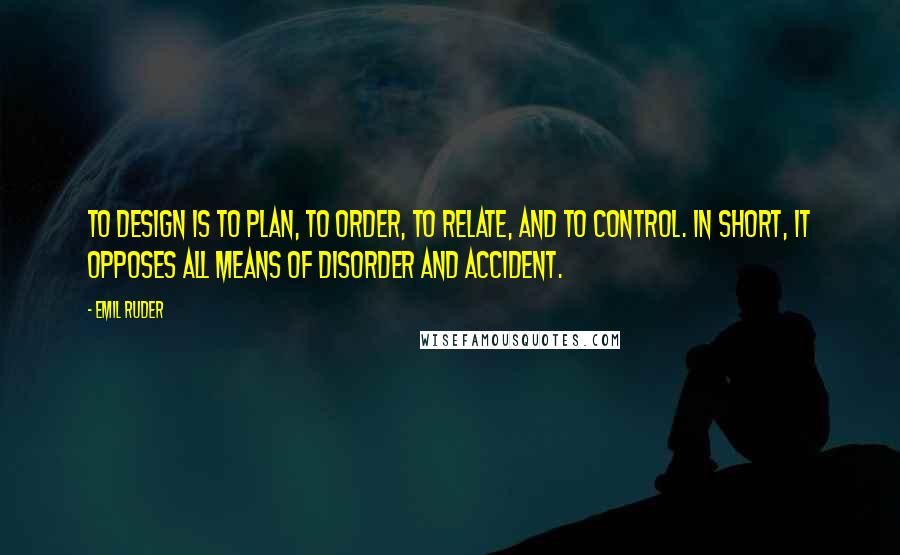 Emil Ruder Quotes: To design is to plan, to order, to relate, and to control. In short, it opposes all means of disorder and accident.