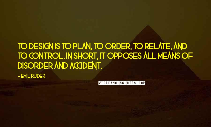 Emil Ruder Quotes: To design is to plan, to order, to relate, and to control. In short, it opposes all means of disorder and accident.