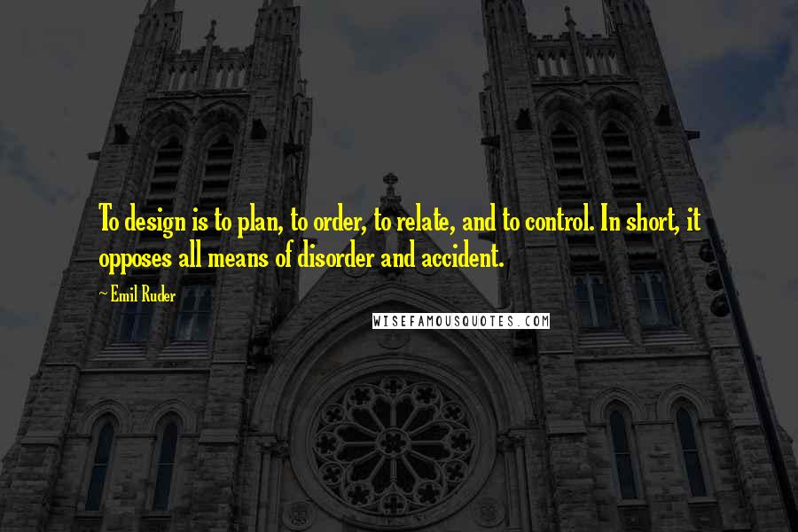 Emil Ruder Quotes: To design is to plan, to order, to relate, and to control. In short, it opposes all means of disorder and accident.