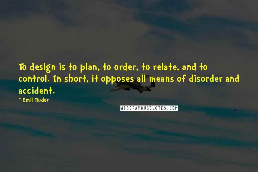 Emil Ruder Quotes: To design is to plan, to order, to relate, and to control. In short, it opposes all means of disorder and accident.