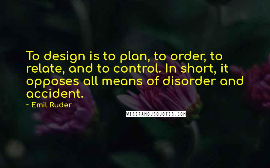Emil Ruder Quotes: To design is to plan, to order, to relate, and to control. In short, it opposes all means of disorder and accident.