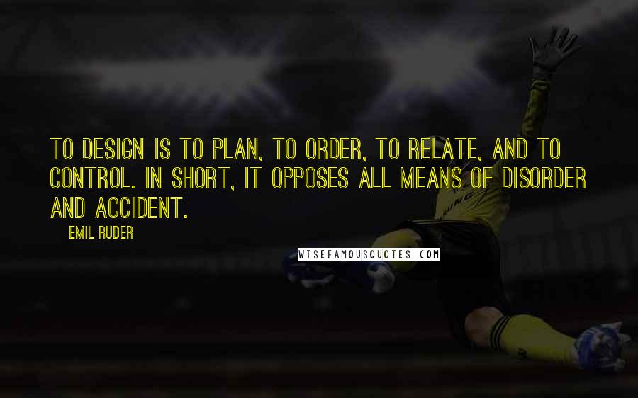 Emil Ruder Quotes: To design is to plan, to order, to relate, and to control. In short, it opposes all means of disorder and accident.