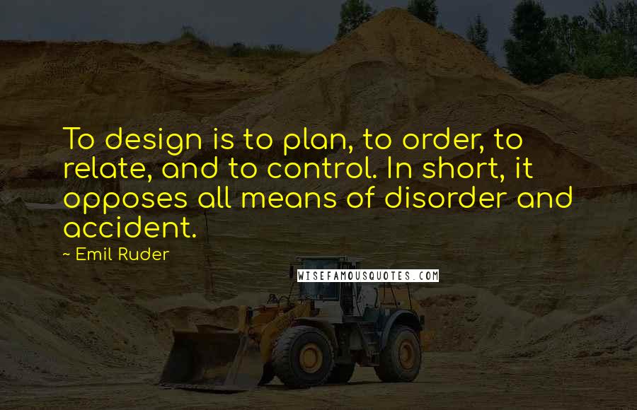 Emil Ruder Quotes: To design is to plan, to order, to relate, and to control. In short, it opposes all means of disorder and accident.