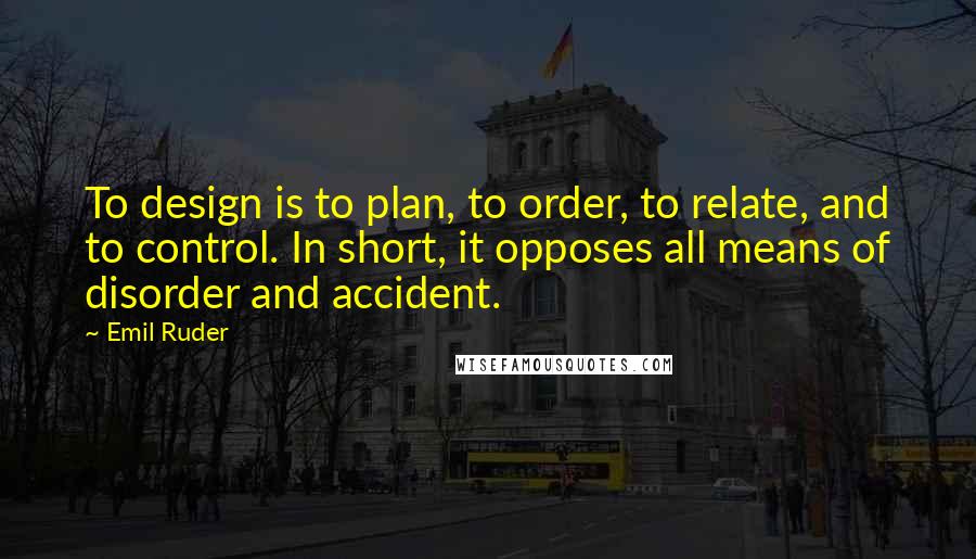 Emil Ruder Quotes: To design is to plan, to order, to relate, and to control. In short, it opposes all means of disorder and accident.