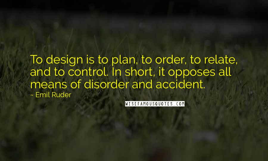 Emil Ruder Quotes: To design is to plan, to order, to relate, and to control. In short, it opposes all means of disorder and accident.