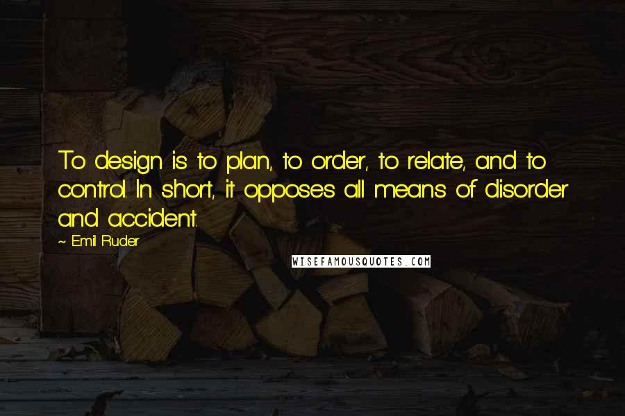 Emil Ruder Quotes: To design is to plan, to order, to relate, and to control. In short, it opposes all means of disorder and accident.