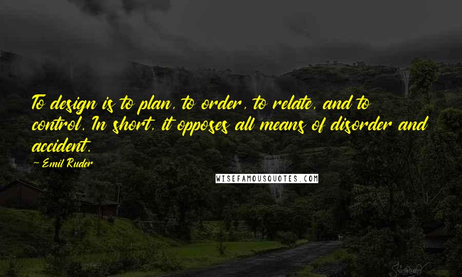 Emil Ruder Quotes: To design is to plan, to order, to relate, and to control. In short, it opposes all means of disorder and accident.