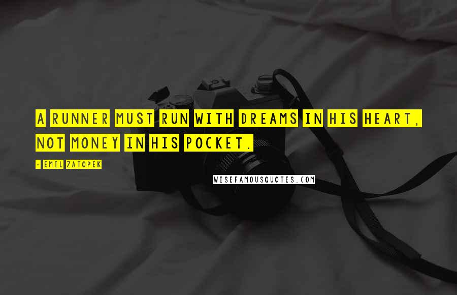 Emil Zatopek Quotes: A runner must run with dreams in his heart, not money in his pocket.
