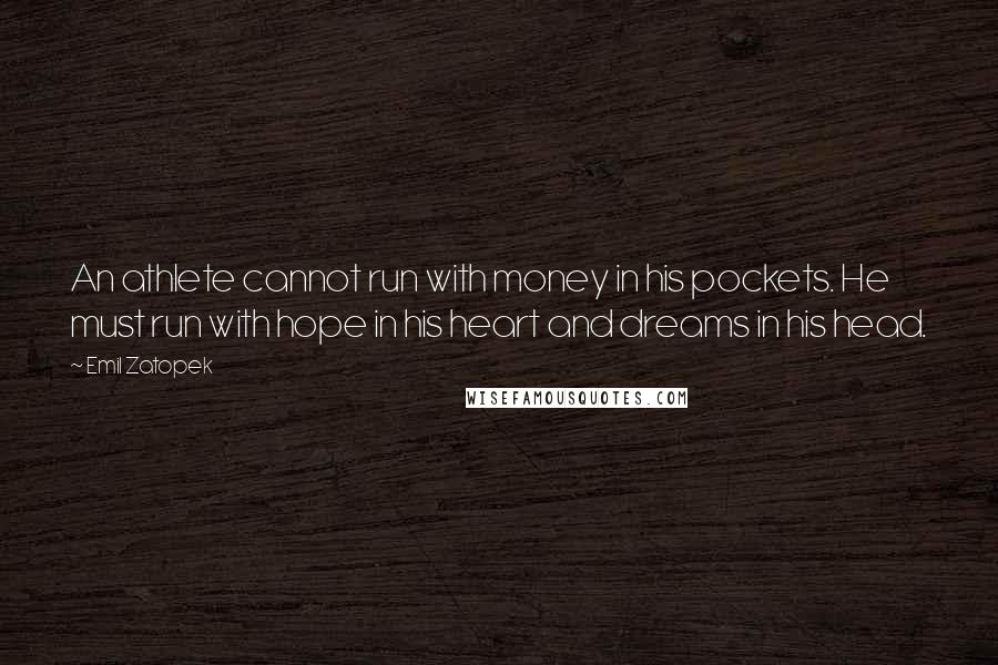 Emil Zatopek Quotes: An athlete cannot run with money in his pockets. He must run with hope in his heart and dreams in his head.