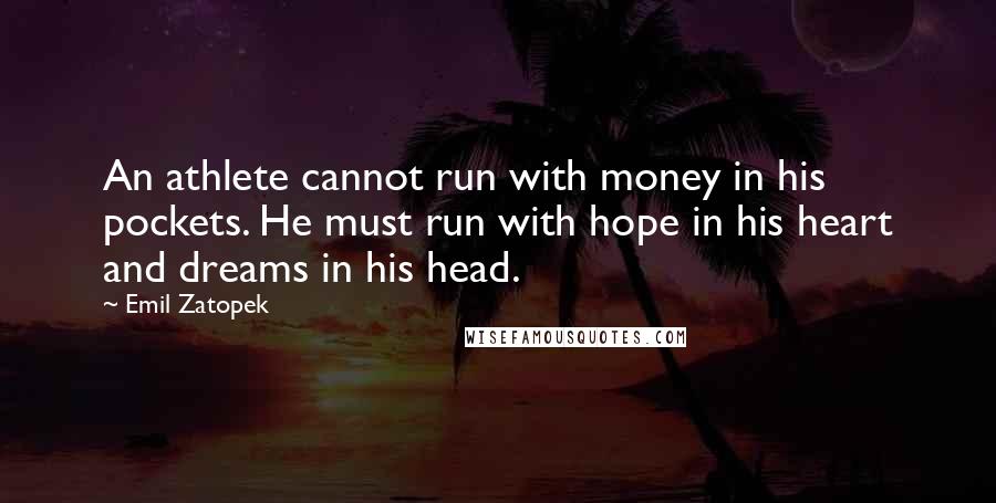 Emil Zatopek Quotes: An athlete cannot run with money in his pockets. He must run with hope in his heart and dreams in his head.