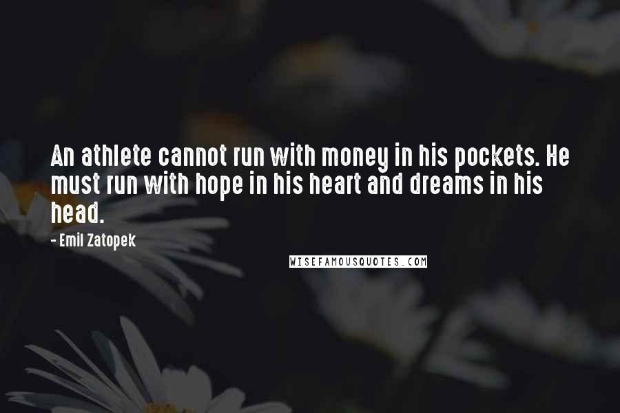 Emil Zatopek Quotes: An athlete cannot run with money in his pockets. He must run with hope in his heart and dreams in his head.